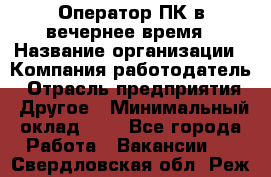 Оператор ПК в вечернее время › Название организации ­ Компания-работодатель › Отрасль предприятия ­ Другое › Минимальный оклад ­ 1 - Все города Работа » Вакансии   . Свердловская обл.,Реж г.